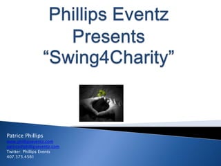 Phillips Eventz Presents“Swing4Charity” Patrice Phillips www.phillipseventz.com patrice@phillipseventz.com Twitter: Phillips Events 407.373.4561 