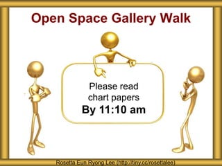 Open Space Gallery Walk
Rosetta Eun Ryong Lee (http://tiny.cc/rosettalee)
Please read
chart papers
By 11:10 am
 