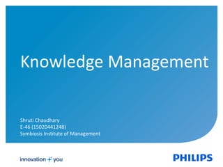 Knowledge Management
Shruti Chaudhary
E-46 (15020441248)
Symbiosis Institute of Management
 