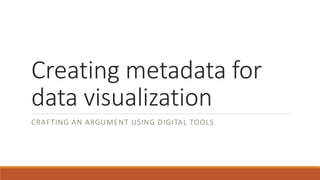 Creating metadata for
data visualization
CRAFTING AN ARGUMENT USING DIGITAL TOOLS
 