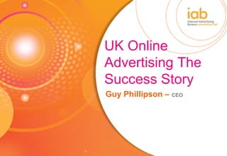 UK Online
Advertising The
Success Story
Guy Phillipson – CEO
 