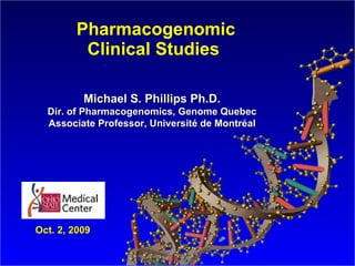Pharmacogenomic Clinical Studies  Oct. 2, 2009 Michael S. Phillips Ph.D. Dir. of Pharmacogenomics, Genome Quebec Associate Professor,  Université de Montr é al 