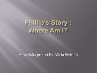 Phillip’s Story : Where Am I? A medaka project by Alicia Switlick 