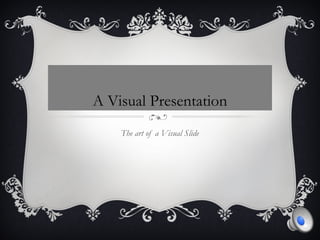 A Visual Presentation
    The art of a Visual Slide
 