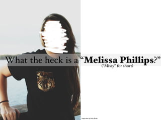 What the heck is a “Melissafor short)
Phillips?”
(“Missy”

Image taken by Emily Braley

 