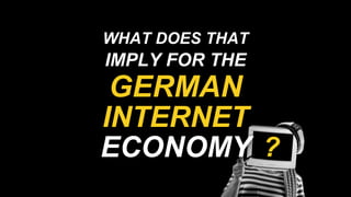 WHAT DOES THAT
IMPLY FOR THE
GERMAN
ECONOMY
INTERNET
 