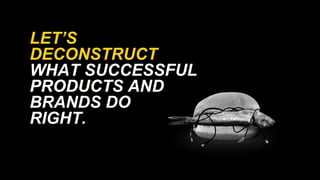 PRODUCT
LETS
DECONSTRUCT
WHAT SUCCESSFUL
PRODUCTS AND
BRANDS DO
RIGHT.
 