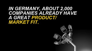 IN GERMANY, ABOUT 2,000
COMPANIES ALREADY HAVE
A GREAT PRODUCT/
MARKET FIT.
 