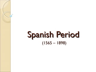 Spanish Period
   (1565 – 1898)
 