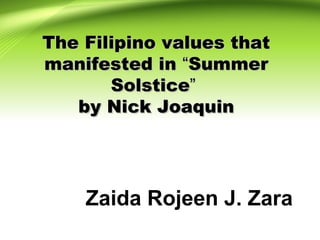 The Filipino values thatThe Filipino values that
manifested inmanifested in ““SummerSummer
SolsticeSolstice””
by Nick Joaquinby Nick Joaquin
Zaida Rojeen J. Zara
 