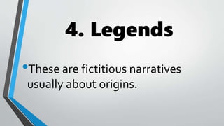 4. Legends
•These are fictitious narratives
usually about origins.
 