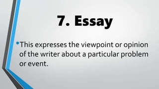 7. Essay
•This expresses the viewpoint or opinion
of the writer about a particular problem
or event.
 