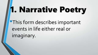 1. Narrative Poetry
•This form describes important
events in life either real or
imaginary.
 