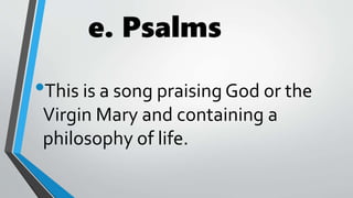 e. Psalms
•This is a song praising God or the
Virgin Mary and containing a
philosophy of life.
 