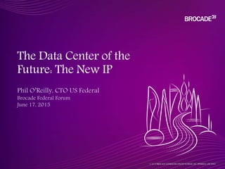© 2015 BROCADE COMMUNICATIONS SYSTEMS, INC. INTERNAL USE ONLY
The Data Center of the
Future: The New IP
© 2015 BROCADE COMMUNICATIONS SYSTEMS, INC. COMPANY PROPRIETARY INFORMATION
 