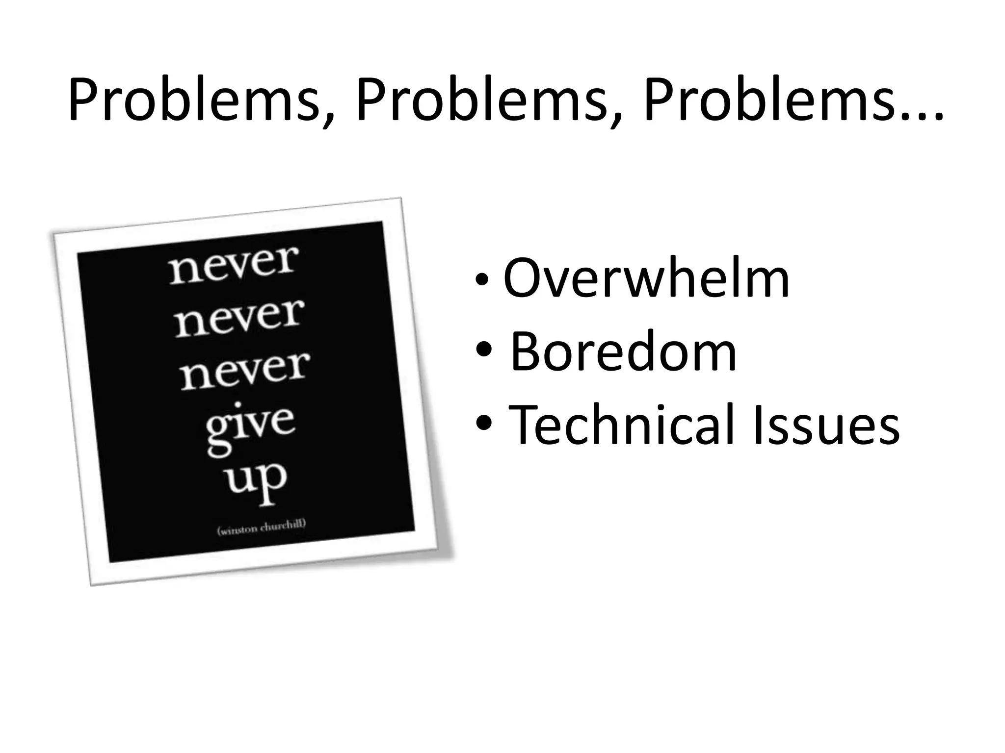 Problems, Problems, Problems...

              • Overwhelm
              • Boredom
              • Technical Issues
 