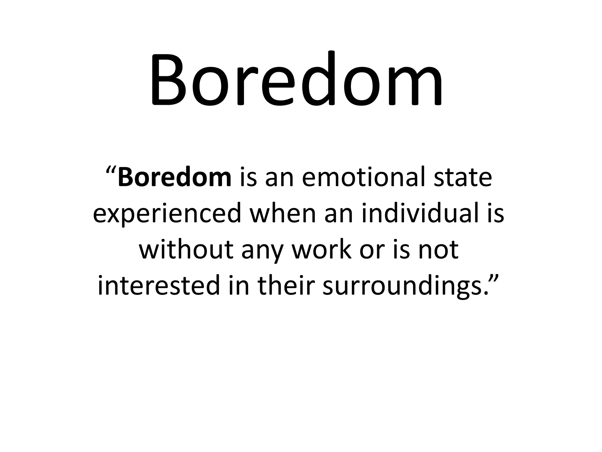 Boredom
 “Boredom is an emotional state
experienced when an individual is
    without any work or is not
interested in their surroundings.”
 