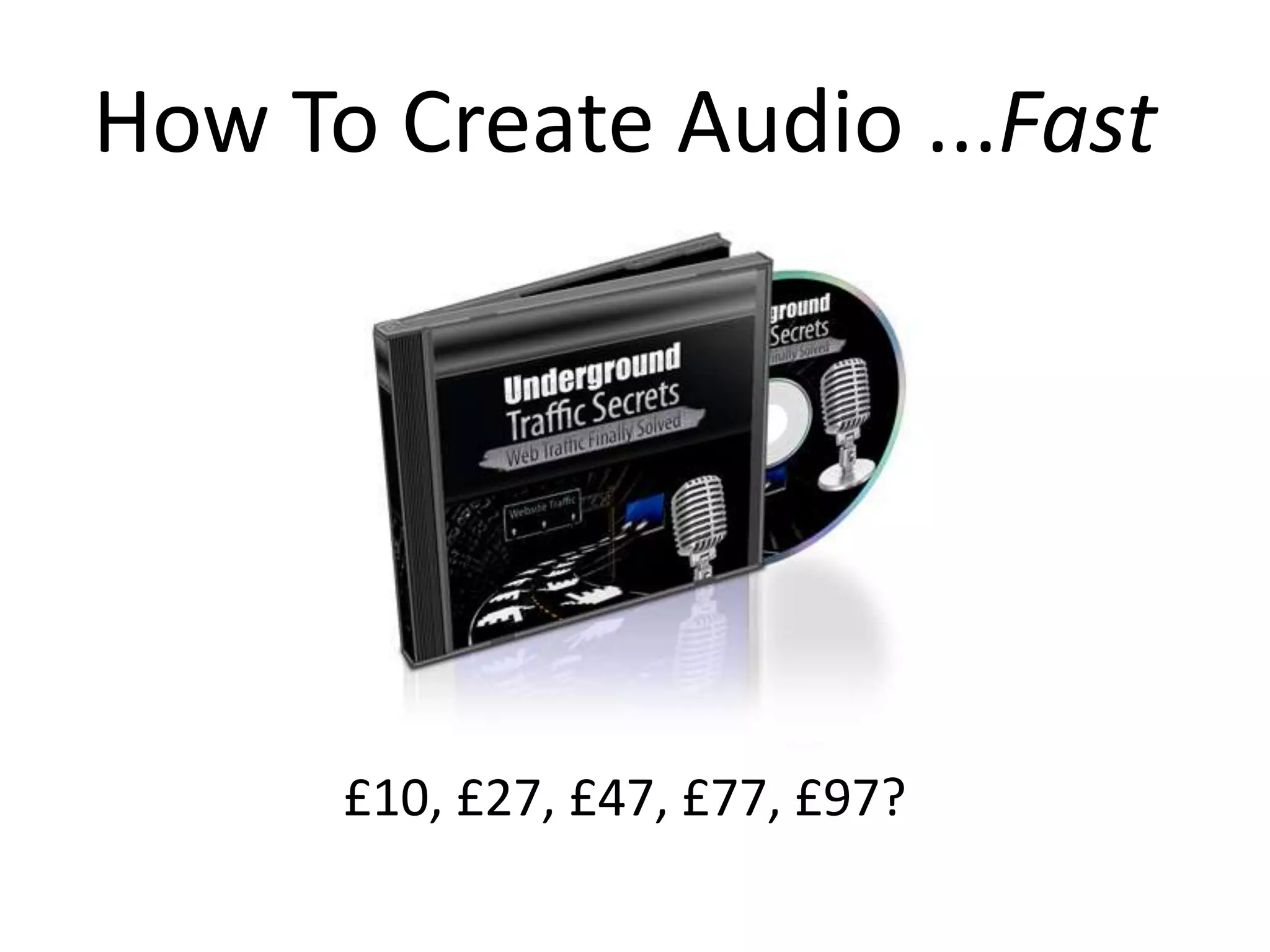 How To Create Audio ...Fast




      £10, £27, £47, £77, £97?
 