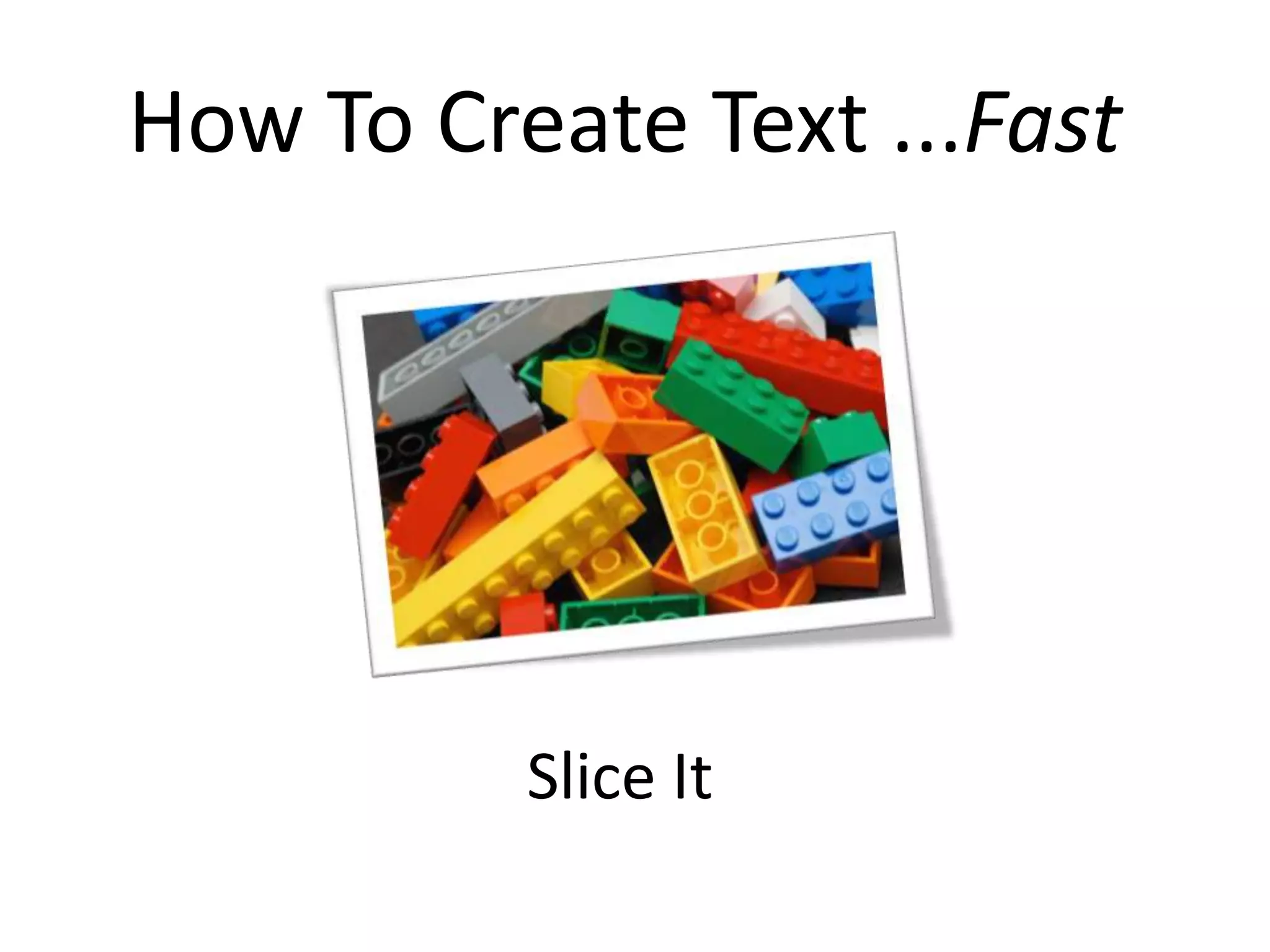 How To Create Text ...Fast




          Slice It
 
