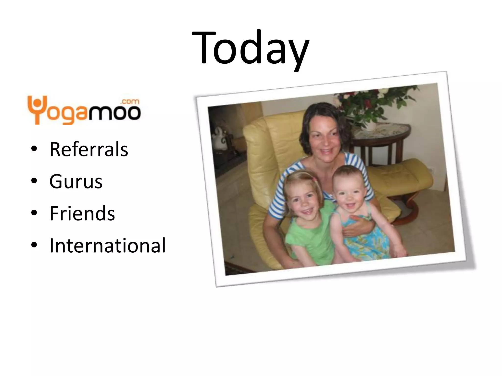Today
•   Referrals
•   Gurus
•   Friends
•   International
 
