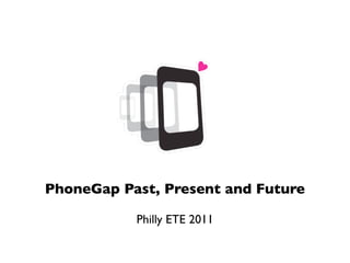 PhoneGap Past, Present and Future

           Philly ETE 2011
 