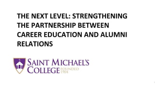 | 1
THE NEXT LEVEL: STRENGTHENING
THE PARTNERSHIP BETWEEN
CAREER EDUCATION AND ALUMNI
RELATIONS
 