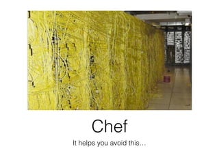 Chef
It helps you avoid this…
 