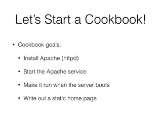 Let’s Start a Cookbook!
• Cookbook goals:
• Install Apache (httpd)
• Start the Apache service
• Make it run when the server boots
• Write out a static home page
 