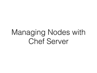 Managing Nodes with
Chef Server
 