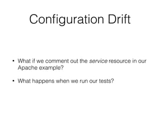 Conﬁguration Drift
• What if we comment out the service resource in our
Apache example?
• What happens when we run our tests?
 