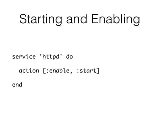 Starting and Enabling
service 'httpd' do
action [:enable, :start]
end
 