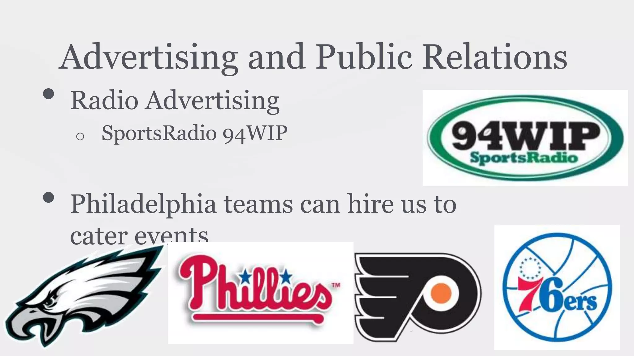 Advertising and Public Relations
• Radio Advertising
o SportsRadio 94WIP
• Philadelphia teams can hire us to
cater events
 