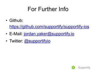 For Further Info
• Github:
https://github.com/supportify/supportify-ios
• E-Mail: jordan.yaker@supportify.io
• Twitter: @supportifyio
Supportify
 