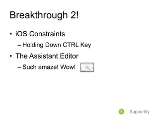 Breakthrough 2!
• iOS Constraints
– Holding Down CTRL Key
• The Assistant Editor
– Such amaze! Wow!
Supportify
 