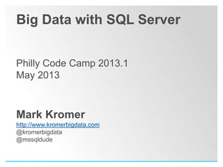 Big Data with SQL Server
Philly Code Camp 2013.1
May 2013
http://www.pssug.org
Mark Kromer
http://www.kromerbigdata.com
@kromerbigdata
@mssqldude
makromer@microsoft.com
 