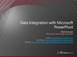 Data Integration with Microsoft PowerPivot Mark Kromer Microsoft Technology Specialist Email: mkromer@microsoft.com SQL Blog: http://mssqldude.wordpress.com BI Blog: http://www.sqlmag.com/blogs/sql-server-bi.aspx 