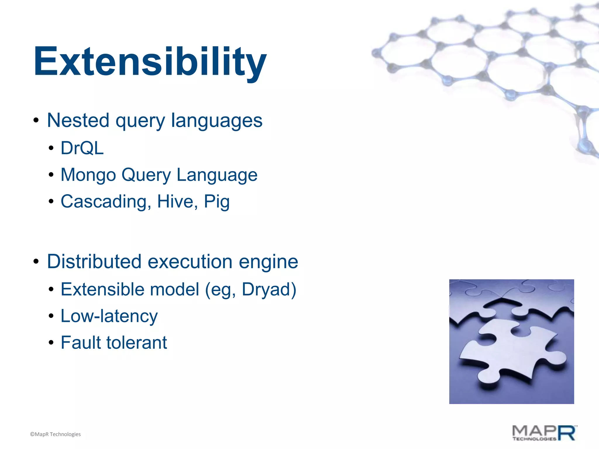 Extensibility
• Nested query languages
      • DrQL
      • Mongo Query Language
      • Cascading, Hive, Pig


• Distributed execution engine
      • Extensible model (eg, Dryad)
      • Low-latency
      • Fault tolerant



©MapR Technologies
 