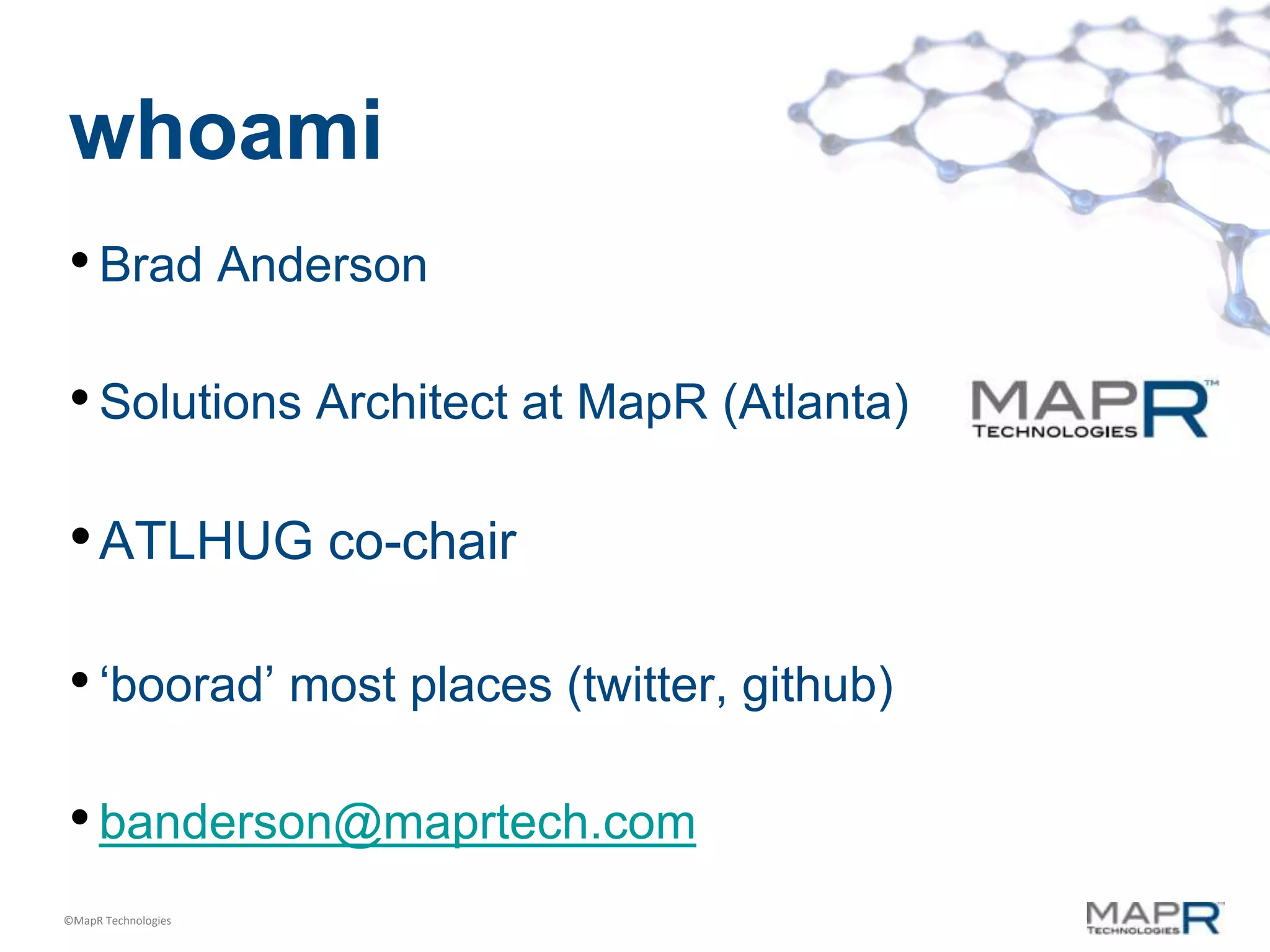whoami
• Brad Anderson

• Solutions Architect at MapR (Atlanta)

• ATLHUG co-chair

• „boorad‟ most places (twitter, github)

• banderson@maprtech.com
©MapR Technologies
 