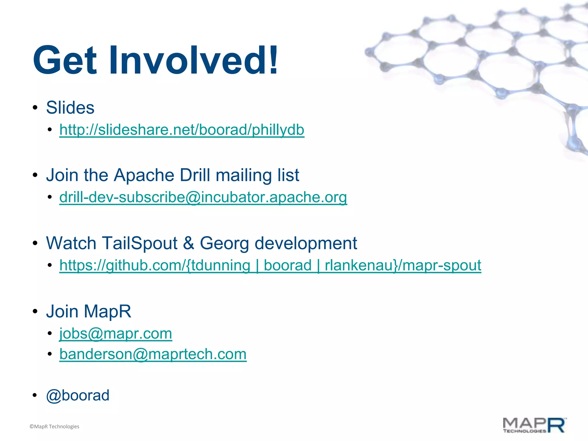 Get Involved!
• Slides
      • http://slideshare.net/boorad/phillydb

• Join the Apache Drill mailing list
      • drill-dev-subscribe@incubator.apache.org


• Watch TailSpout & Georg development
      • https://github.com/{tdunning | boorad | rlankenau}/mapr-spout


• Join MapR
      • jobs@mapr.com
      • banderson@maprtech.com

• @boorad
©MapR Technologies
 