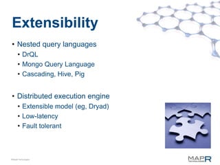 Extensibility
• Nested query languages
      • DrQL
      • Mongo Query Language
      • Cascading, Hive, Pig


• Distributed execution engine
      • Extensible model (eg, Dryad)
      • Low-latency
      • Fault tolerant



©MapR Technologies
 