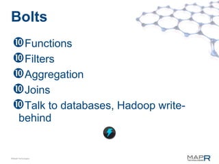 Bolts
 Functions
 Filters
 Aggregation
 Joins
 Talk to databases, Hadoop write-
       behind


©MapR Technologies
 