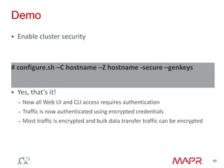 Demo
 Enable cluster security
 Yes, that’s it!
– Now all Web UI and CLI access requires authentication
– Traffic is now authenticated using encrypted credentials
– Most traffic is encrypted and bulk data transfer traffic can be encrypted
49
# configure.sh –C hostname –Z hostname -secure –genkeys
 