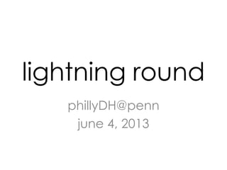 lightning round
phillyDH@penn
june 4, 2013
 