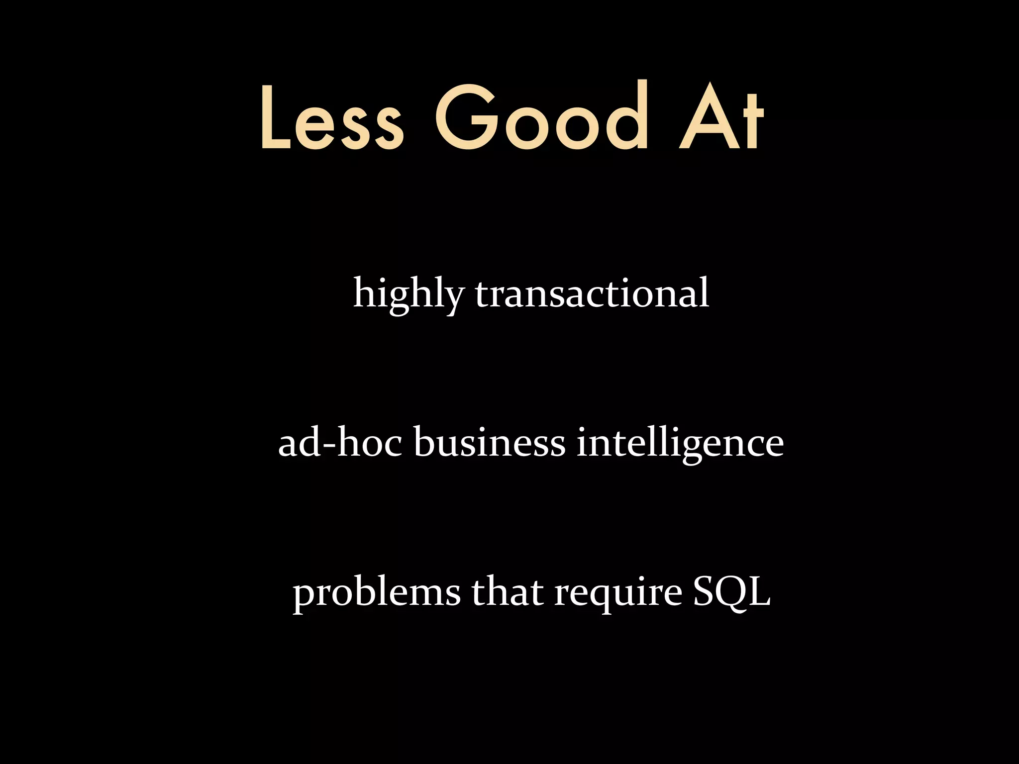 Less Good At highly  transactional ad-­‐hoc  business  intelligence problems  that  require  SQL 