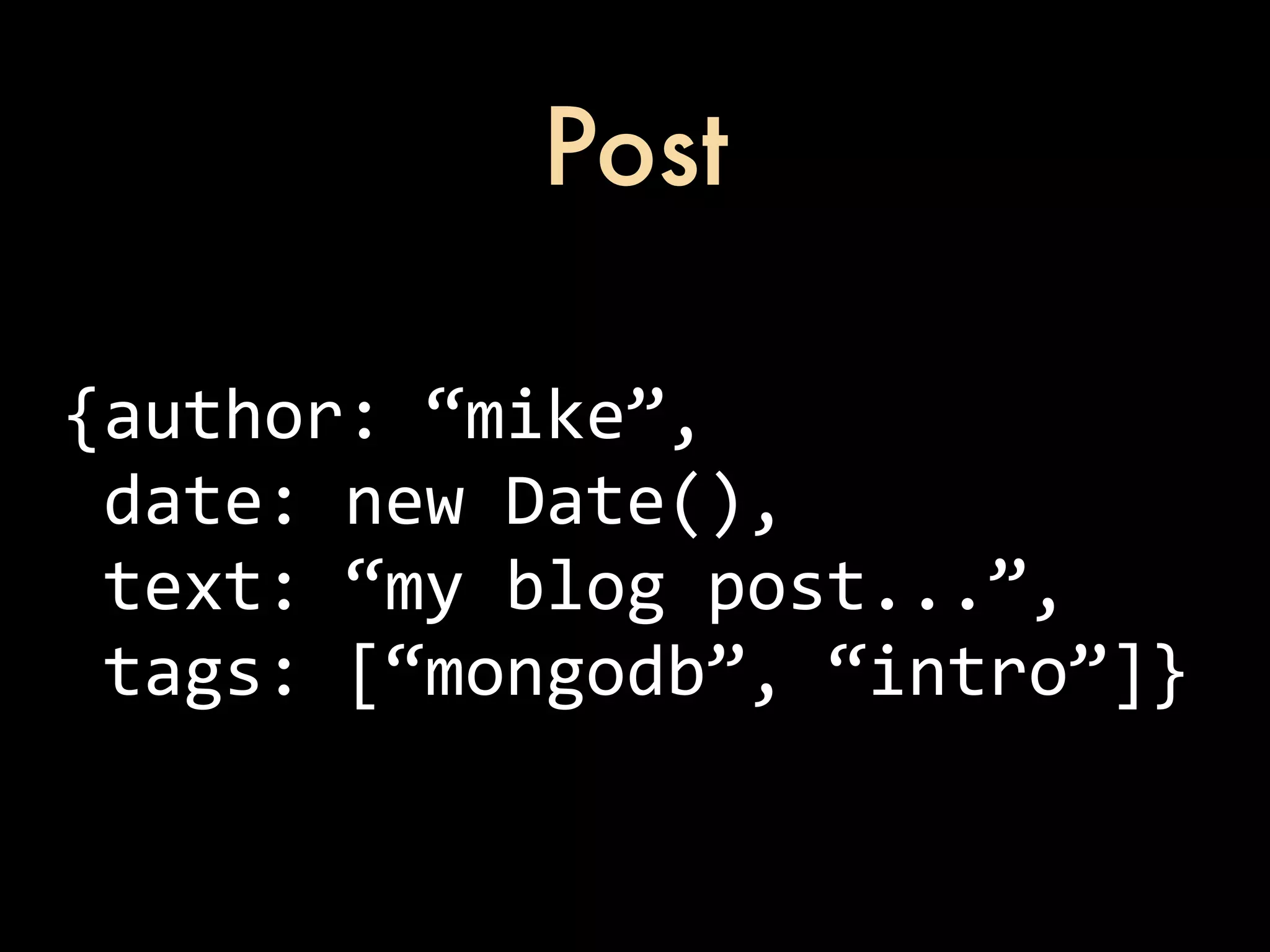 Post {author:  “mike”,  date:  new  Date(),  text:  “my  blog  post...”,  tags:  [“mongodb”,  “intro”]} 