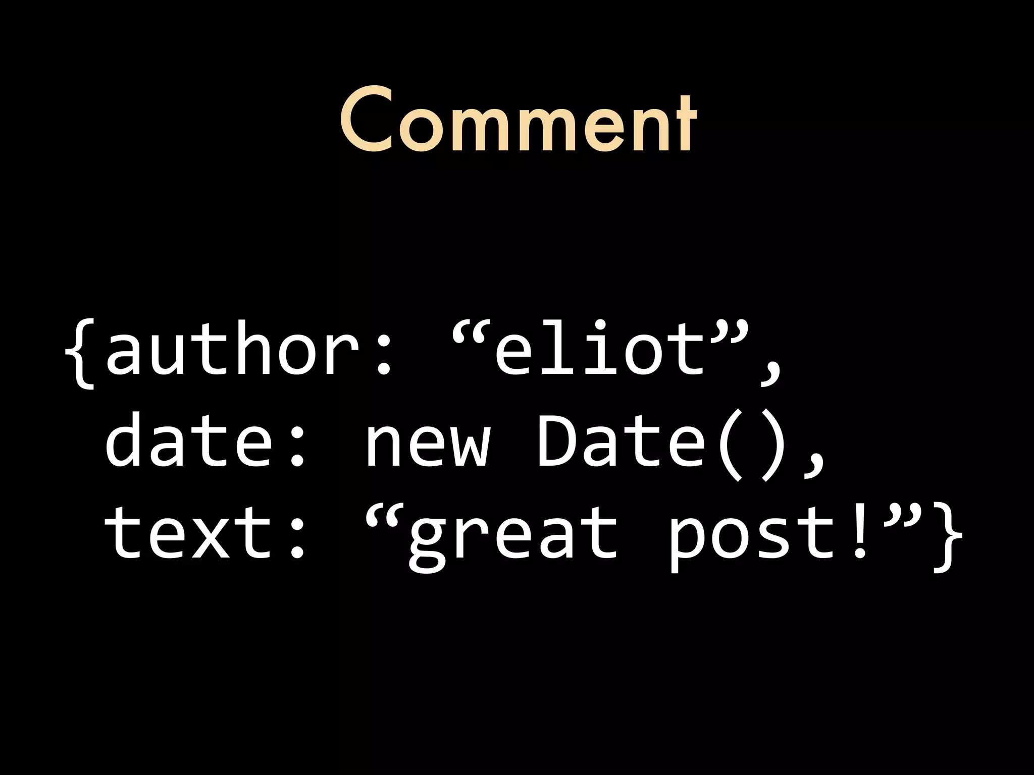 Comment {author:  “eliot”,  date:  new  Date(),  text:  “great  post!”} 
