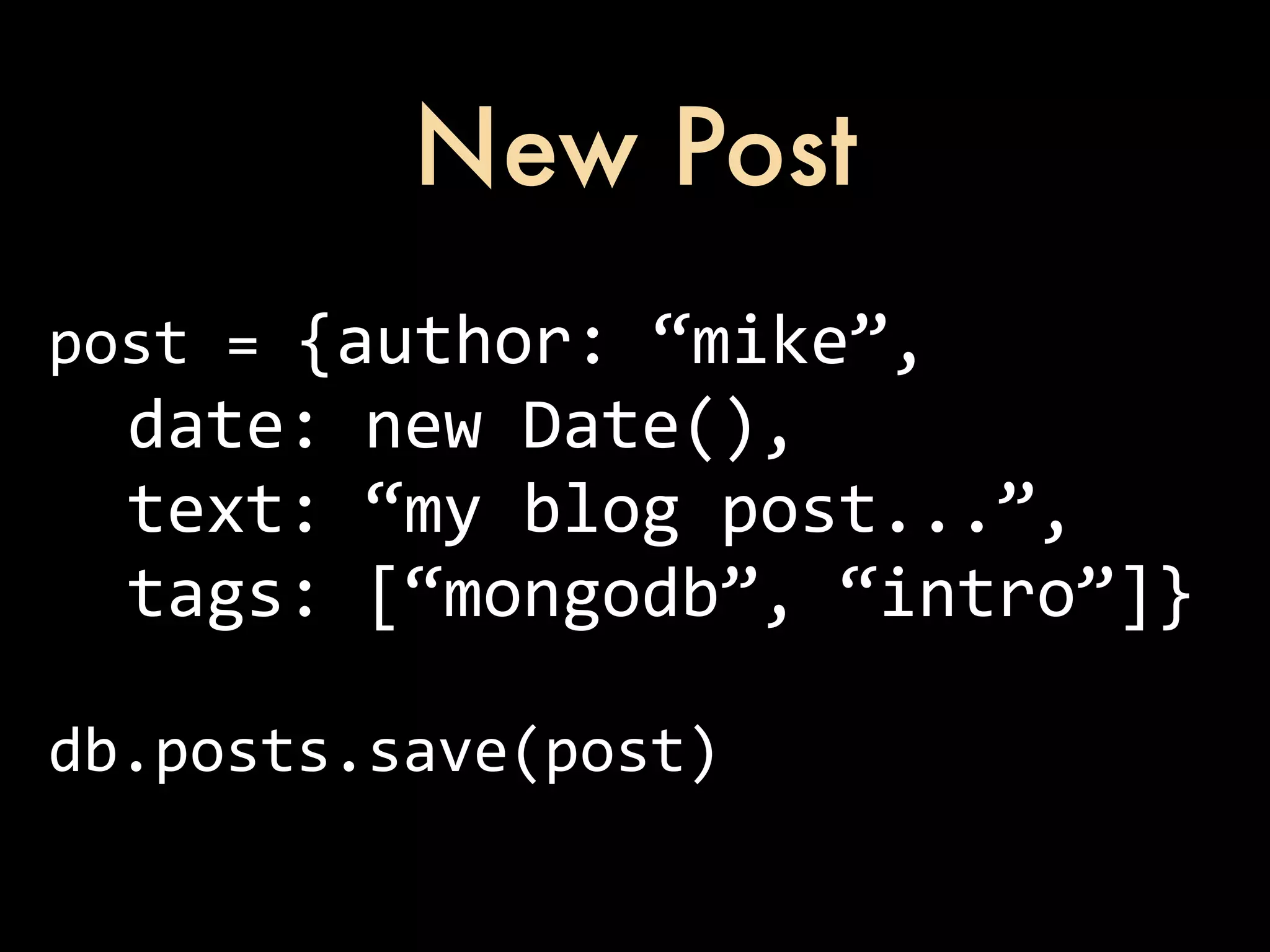 New Post post  =  {author:  “mike”,    date:  new  Date(),    text:  “my  blog  post...”,    tags:  [“mongodb”,  “intro”]} db.posts.save(post) 