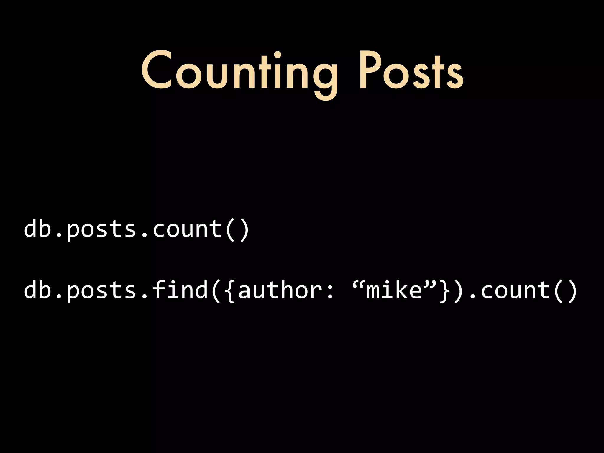 Counting Posts db.posts.count() db.posts.find({author:  “mike”}).count() 