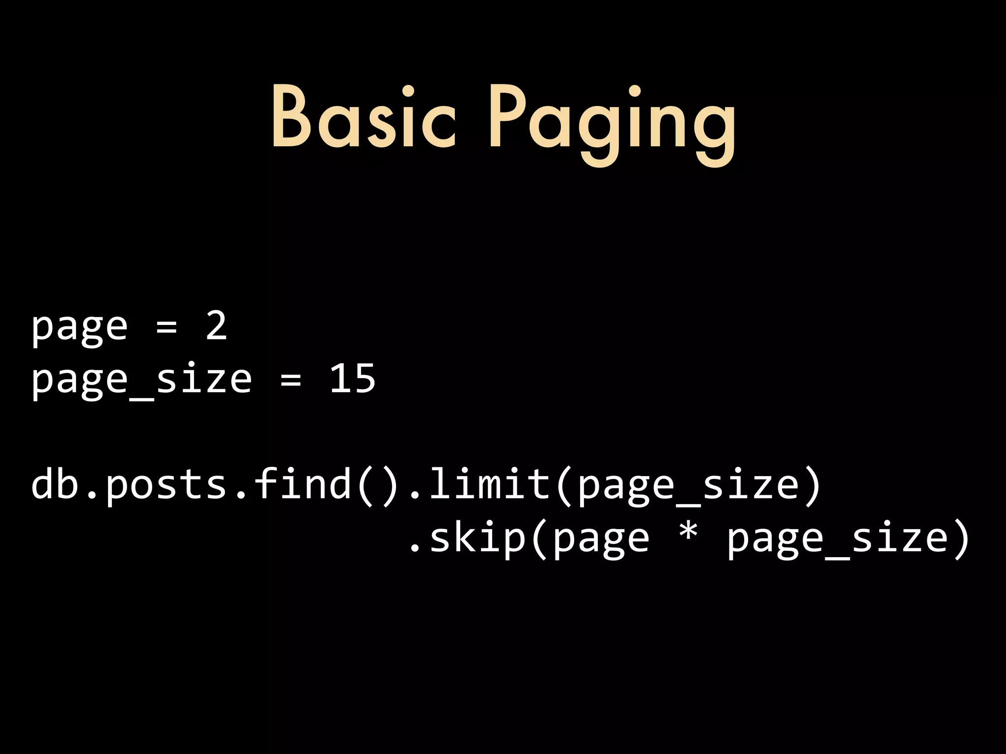 Basic Paging page  =  2 page_size  =  15 db.posts.find().limit(page_size)                              .skip(page  *  page_size) 