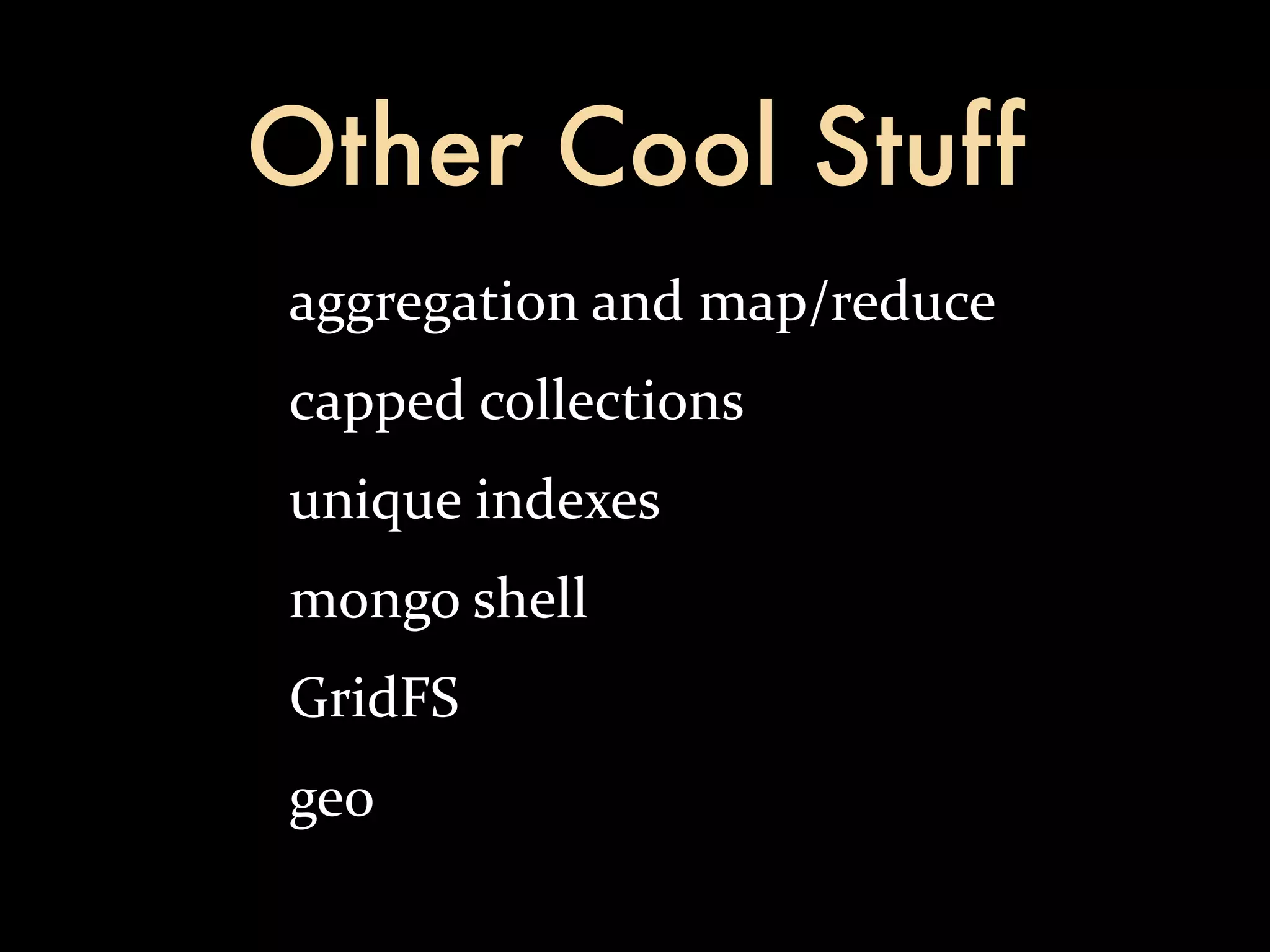 Other Cool Stuff aggregation  and  map/reduce capped  collections unique  indexes mongo  shell GridFS geo 